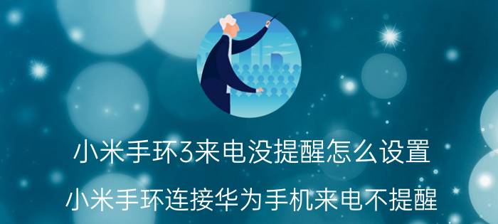 小米手环3来电没提醒怎么设置 小米手环连接华为手机来电不提醒？